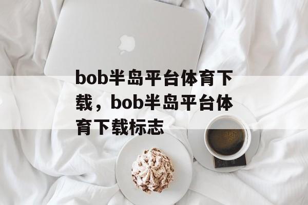 bob半岛平台体育下载，bob半岛平台体育下载标志