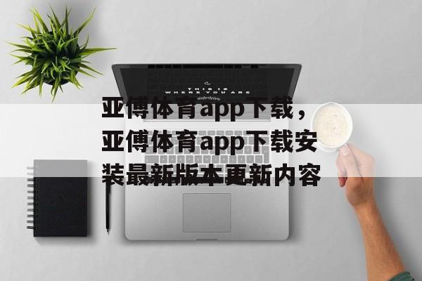 亚傅体育app下载，亚傅体育app下载安装最新版本更新内容