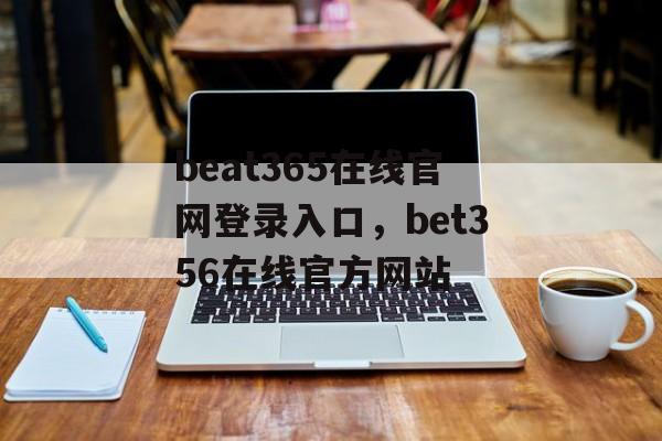 beat365在线官网登录入口，bet356在线官方网站