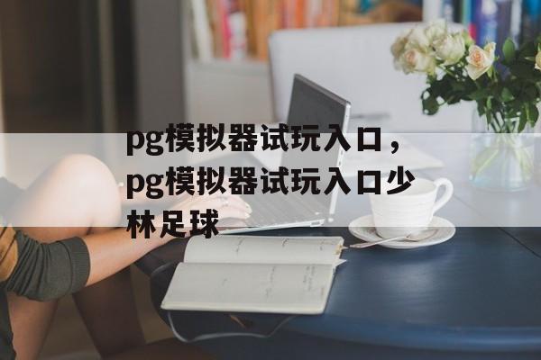 pg模拟器试玩入口，pg模拟器试玩入口少林足球