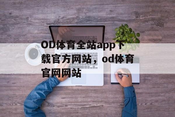 OD体育全站app下载官方网站，od体育官网网站