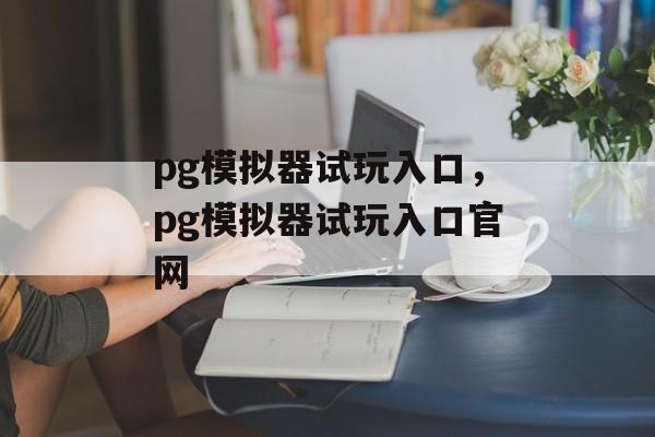 pg模拟器试玩入口，pg模拟器试玩入口官网