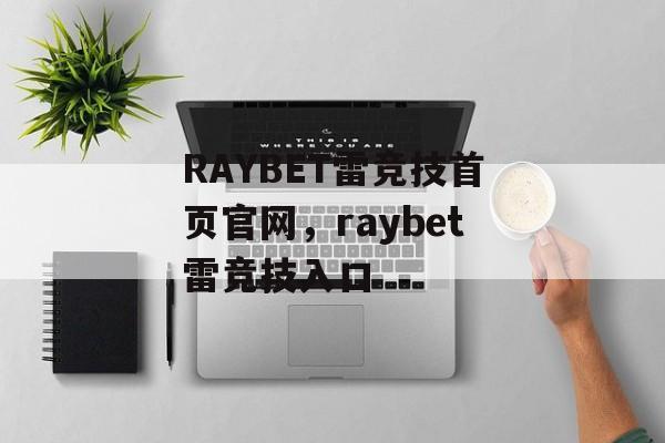 RAYBET雷竞技首页官网，raybet雷竞技入口