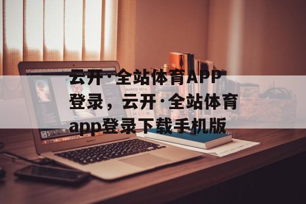 云开·全站体育APP登录，云开·全站体育app登录下载手机版