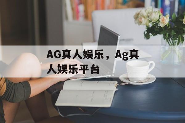 AG真人娱乐，Ag真人娱乐平台