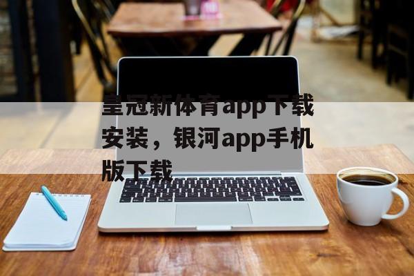 皇冠新体育app下载安装，银河app手机版下载